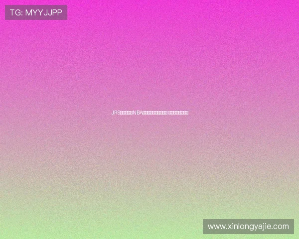 JRS无插件直播NBA全程高清视频观看平台 最新赛季实时更新