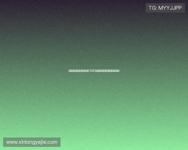 说球帝官网篮球直播精彩呈现 NBA赛季实时比分数据分析与赛事回顾